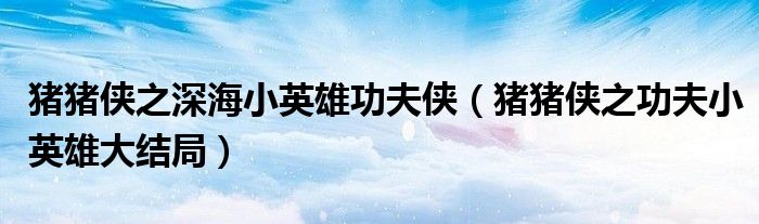豬豬俠之深海小英雄功夫俠（豬豬俠之功夫小英雄大結局）