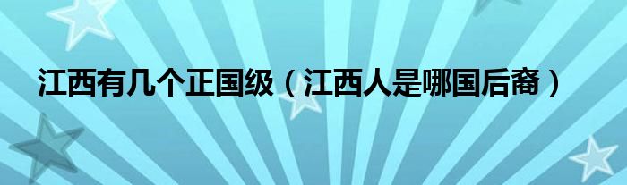 江西有幾個正國級（江西人是哪國后裔）