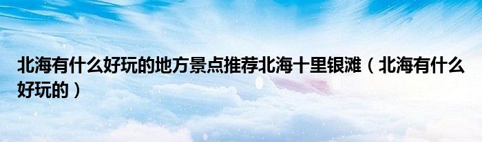 北海有什么好玩的地方景點推薦北海十里銀灘（北海有什么好玩的）