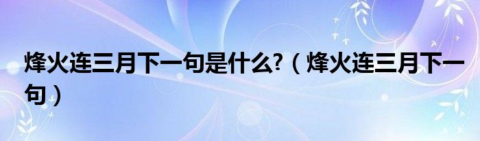 烽火連三月下一句是什么?（烽火連三月下一句）