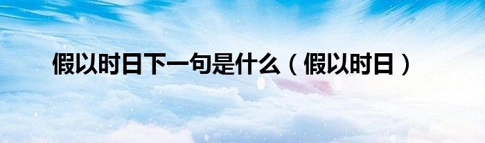 假以時(shí)日下一句是什么（假以時(shí)日）
