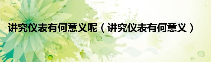 講究?jī)x表有何意義呢（講究?jī)x表有何意義）