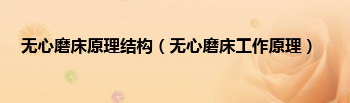 無心磨床原理結(jié)構(gòu)（無心磨床工作原理）