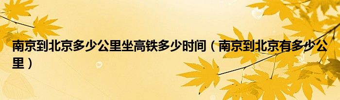 南京到北京多少公里坐高鐵多少時間（南京到北京有多少公里）