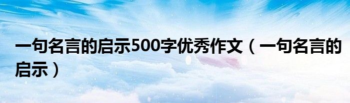 一句名言的啟示500字優(yōu)秀作文（一句名言的啟示）