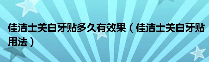 佳潔士美白牙貼多久有效果（佳潔士美白牙貼用法）