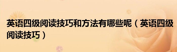 英語四級閱讀技巧和方法有哪些呢（英語四級閱讀技巧）