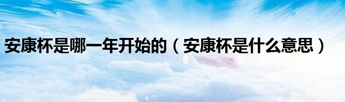 安康杯是哪一年開始的（安康杯是什么意思）
