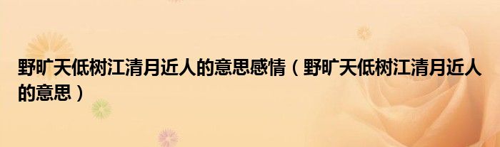 野曠天低樹(shù)江清月近人的意思感情（野曠天低樹(shù)江清月近人的意思）