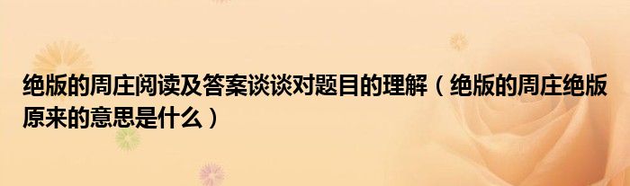 絕版的周莊閱讀及答案談?wù)剬︻}目的理解（絕版的周莊絕版原來的意思是什么）