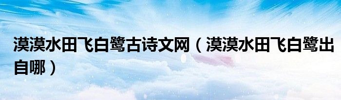 漠漠水田飛白鷺古詩文網(wǎng)（漠漠水田飛白鷺出自哪）