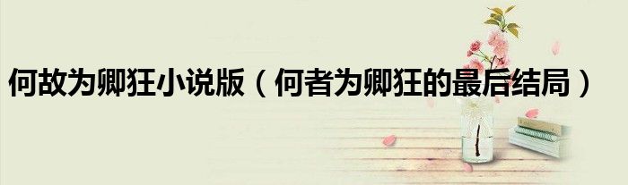 何故為卿狂小說(shuō)版（何者為卿狂的最后結(jié)局）