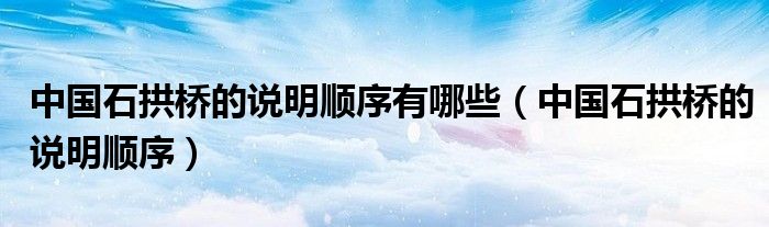 中國(guó)石拱橋的說(shuō)明順序有哪些（中國(guó)石拱橋的說(shuō)明順序）