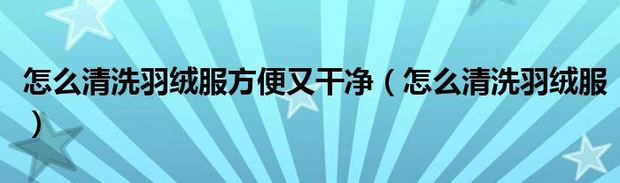 怎么清洗羽絨服方便又干凈（怎么清洗羽絨服）