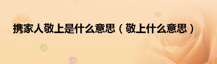 攜家人敬上是什么意思（敬上什么意思）