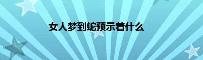 女人夢(mèng)到蛇預(yù)示著什么
