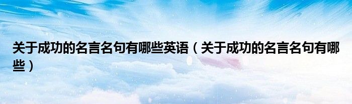關(guān)于成功的名言名句有哪些英語（關(guān)于成功的名言名句有哪些）
