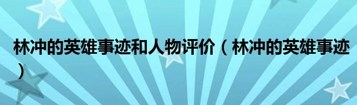林沖的英雄事跡和人物評(píng)價(jià)（林沖的英雄事跡）