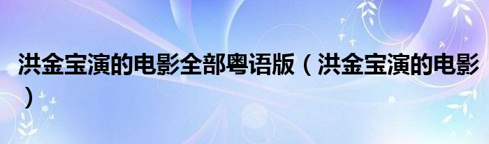 洪金寶演的電影全部粵語版（洪金寶演的電影）