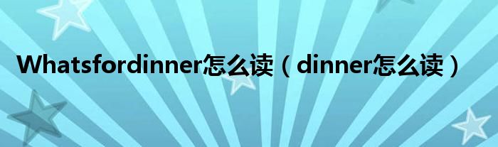 Whatsfordinner怎么讀（dinner怎么讀）