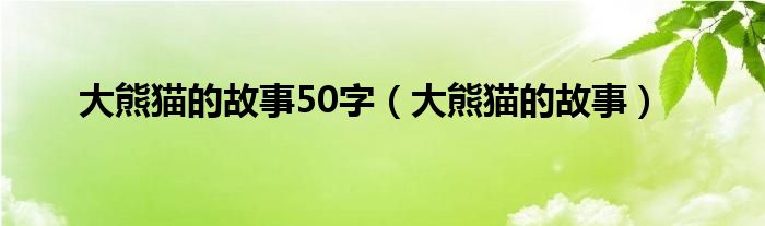 大熊貓的故事50字（大熊貓的故事）
