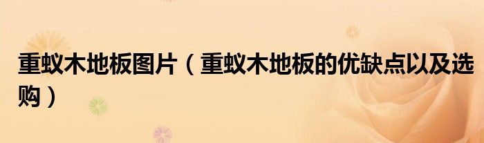 重蟻木地板圖片（重蟻木地板的優(yōu)缺點(diǎn)以及選購(gòu)）