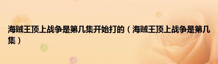 海賊王頂上戰(zhàn)爭是第幾集開始打的（海賊王頂上戰(zhàn)爭是第幾集）
