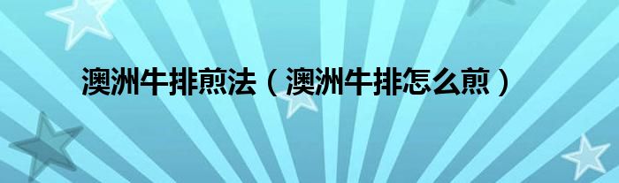澳洲牛排煎法（澳洲牛排怎么煎）