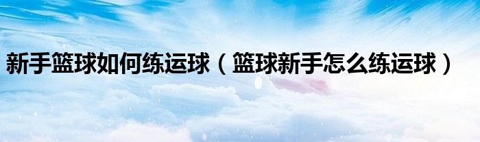 新手籃球如何練運(yùn)球（籃球新手怎么練運(yùn)球）