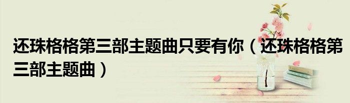 還珠格格第三部主題曲只要有你（還珠格格第三部主題曲）