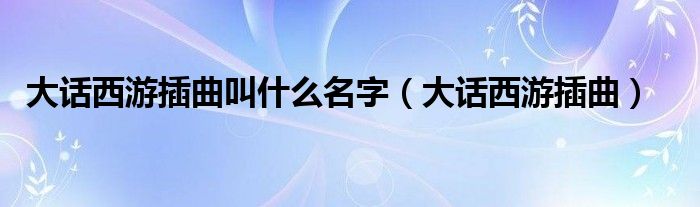 大話西游插曲叫什么名字（大話西游插曲）