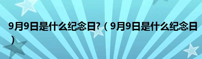 9月9日是什么紀(jì)念日?（9月9日是什么紀(jì)念日）