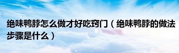 絕味鴨脖怎么做才好吃竅門（絕味鴨脖的做法步驟是什么）