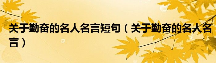 關于勤奮的名人名言短句（關于勤奮的名人名言）