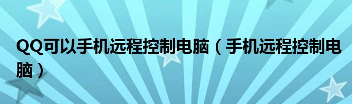 QQ可以手機遠程控制電腦（手機遠程控制電腦）