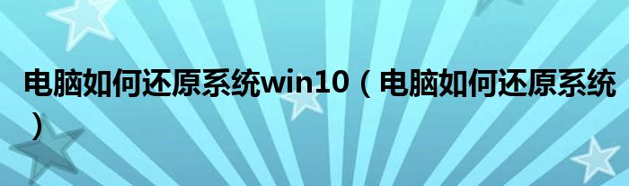 電腦如何還原系統(tǒng)win10（電腦如何還原系統(tǒng)）