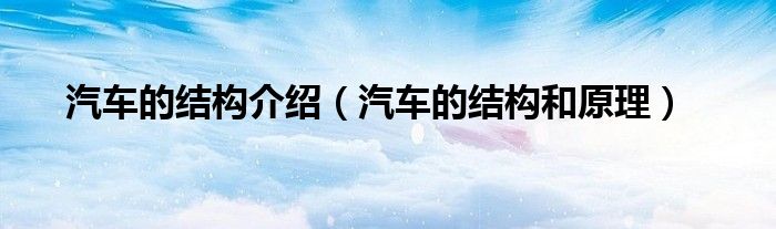 汽車的結構介紹（汽車的結構和原理）