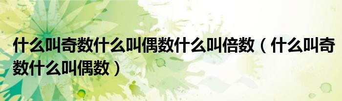 什么叫奇數(shù)什么叫偶數(shù)什么叫倍數(shù)（什么叫奇數(shù)什么叫偶數(shù)）