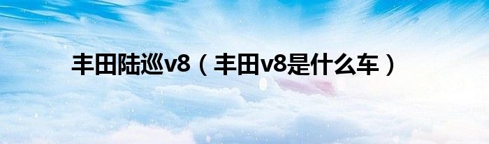 豐田陸巡v8（豐田v8是什么車）