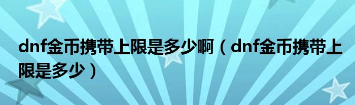 dnf金幣攜帶上限是多少?。╠nf金幣攜帶上限是多少）