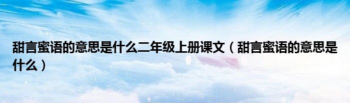 甜言蜜語的意思是什么二年級上冊課文（甜言蜜語的意思是什么）