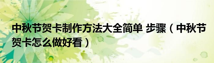 中秋節(jié)賀卡制作方法大全簡單 步驟（中秋節(jié)賀卡怎么做好看）