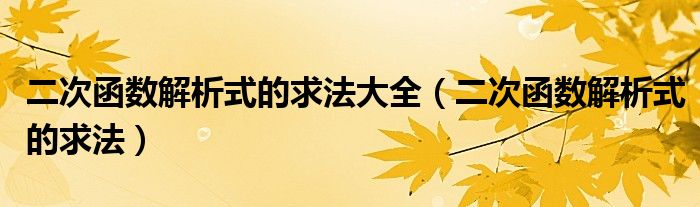 二次函數(shù)解析式的求法大全（二次函數(shù)解析式的求法）