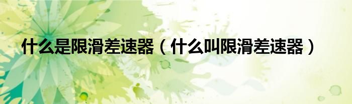 什么是限滑差速器（什么叫限滑差速器）