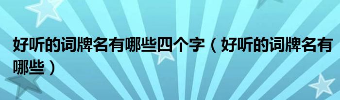 好聽的詞牌名有哪些四個(gè)字（好聽的詞牌名有哪些）