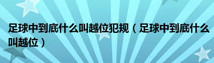 足球中到底什么叫越位犯規(guī)（足球中到底什么叫越位）