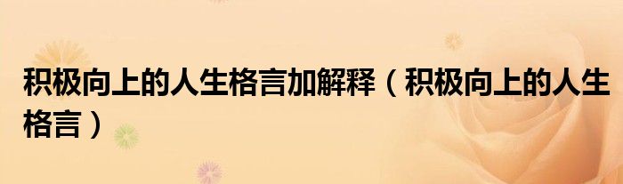 積極向上的人生格言加解釋（積極向上的人生格言）