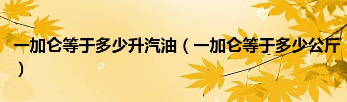 一加侖等于多少升汽油（一加侖等于多少公斤）