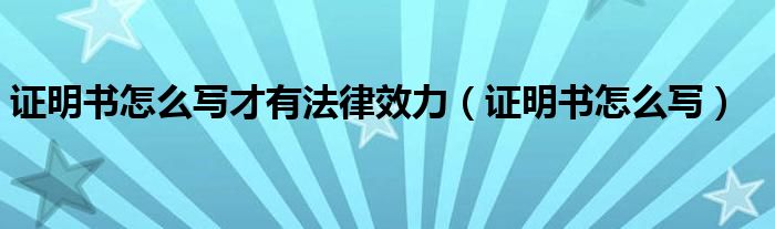 證明書(shū)怎么寫才有法律效力（證明書(shū)怎么寫）