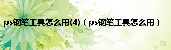 ps鋼筆工具怎么用(4)（ps鋼筆工具怎么用）